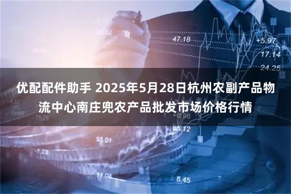 优配配件助手 2025年5月28日杭州农副产品物流中心南庄兜农产品批发市场价格行情