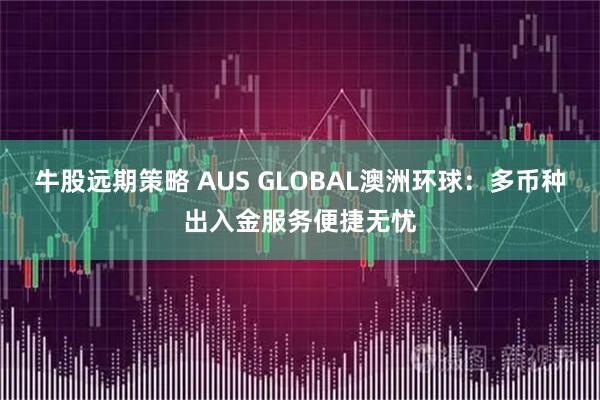 牛股远期策略 AUS GLOBAL澳洲环球：多币种出入金服务便捷无忧