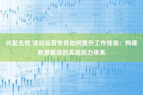 优配无忧 活动运营专员如何提升工作技能：构建数据驱动的实战能力体系