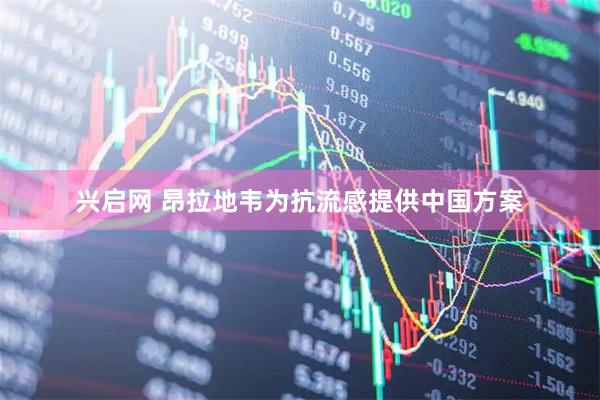 兴启网 昂拉地韦为抗流感提供中国方案