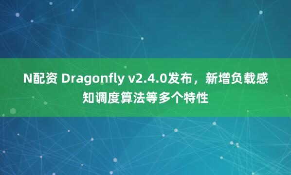 N配资 Dragonfly v2.4.0发布,新增负载感知调度算法等多个特性