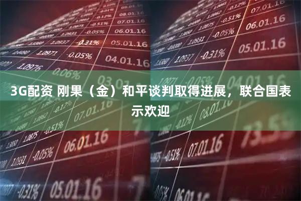 3G配资 刚果（金）和平谈判取得进展，联合国表示欢迎