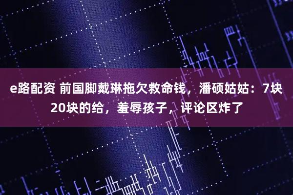 e路配资 前国脚戴琳拖欠救命钱，潘硕姑姑：7块20块的给，羞辱孩子，评论区炸了