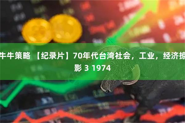 牛牛策略 【纪录片】70年代台湾社会，工业，经济掠影 3 1974