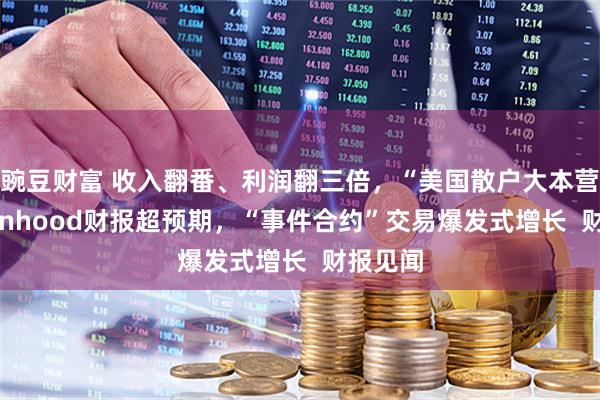 豌豆财富 收入翻番、利润翻三倍，“美国散户大本营”Robinhood财报超预期，“事件合约”交易爆发式增长  财报见闻