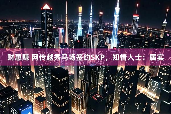财惠赚 网传越秀马场签约SKP,知情人士:属实