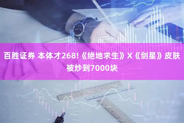 百胜证券 本体才268!《绝地求生》X《剑星》皮肤被炒到7000块